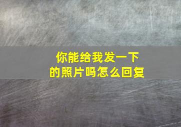 你能给我发一下的照片吗怎么回复