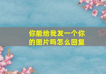 你能给我发一个你的图片吗怎么回复