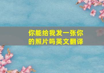 你能给我发一张你的照片吗英文翻译