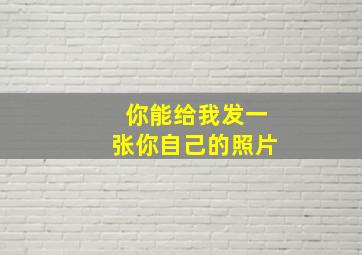 你能给我发一张你自己的照片