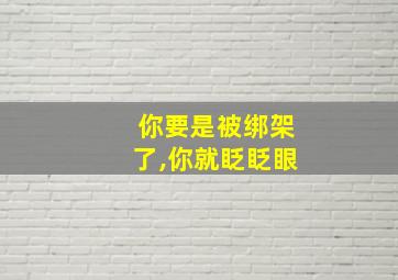 你要是被绑架了,你就眨眨眼