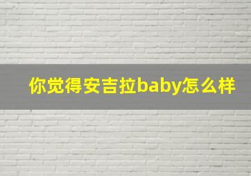 你觉得安吉拉baby怎么样