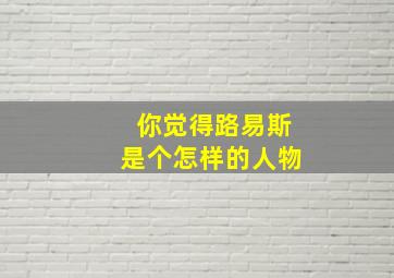 你觉得路易斯是个怎样的人物