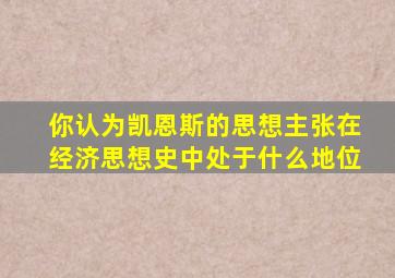 你认为凯恩斯的思想主张在经济思想史中处于什么地位