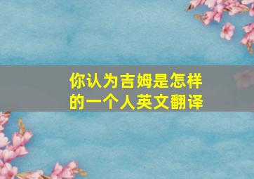 你认为吉姆是怎样的一个人英文翻译