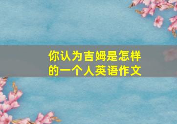 你认为吉姆是怎样的一个人英语作文