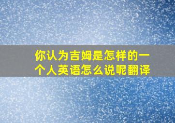 你认为吉姆是怎样的一个人英语怎么说呢翻译