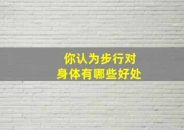 你认为步行对身体有哪些好处