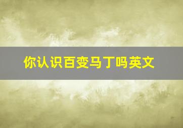 你认识百变马丁吗英文