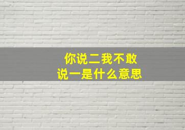 你说二我不敢说一是什么意思