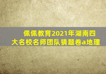 佩佩教育2021年湖南四大名校名师团队猜题卷a地理