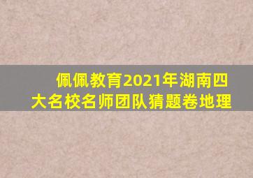 佩佩教育2021年湖南四大名校名师团队猜题卷地理