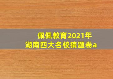 佩佩教育2021年湖南四大名校猜题卷a