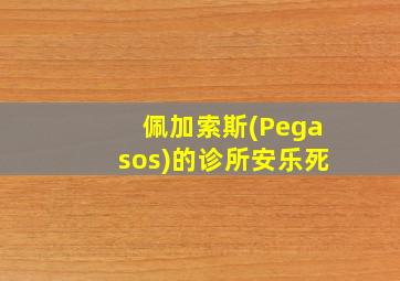 佩加索斯(Pegasos)的诊所安乐死