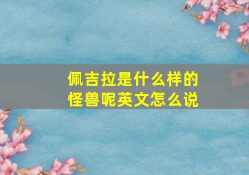 佩吉拉是什么样的怪兽呢英文怎么说