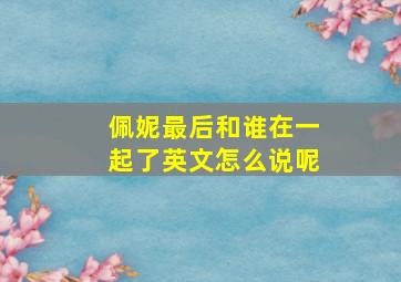 佩妮最后和谁在一起了英文怎么说呢