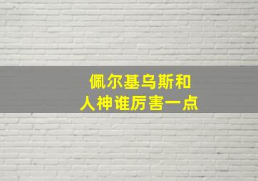 佩尔基乌斯和人神谁厉害一点