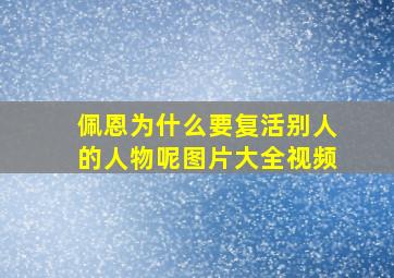 佩恩为什么要复活别人的人物呢图片大全视频