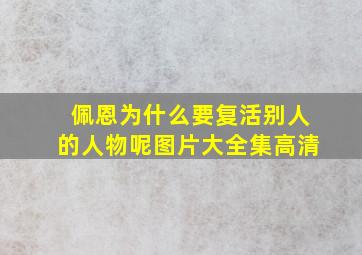 佩恩为什么要复活别人的人物呢图片大全集高清