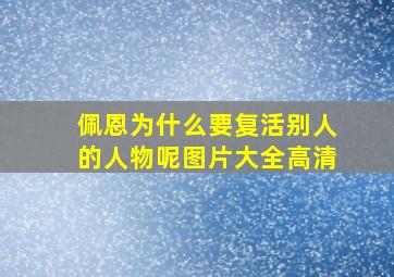 佩恩为什么要复活别人的人物呢图片大全高清