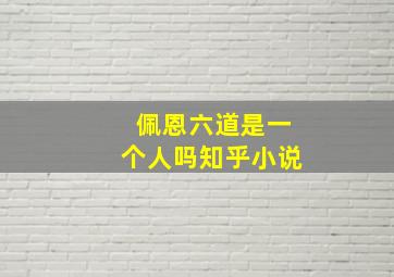 佩恩六道是一个人吗知乎小说