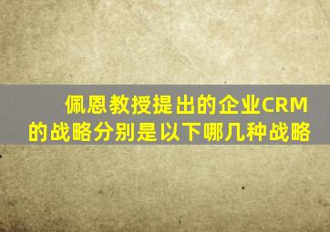 佩恩教授提出的企业CRM的战略分别是以下哪几种战略