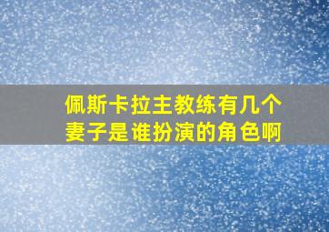 佩斯卡拉主教练有几个妻子是谁扮演的角色啊