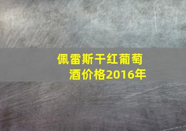 佩雷斯干红葡萄酒价格2016年