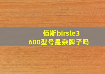 佰斯birsle3600型号是杂牌子吗