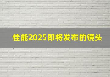 佳能2025即将发布的镜头