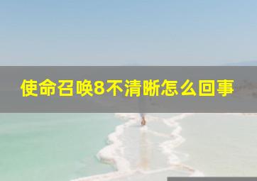 使命召唤8不清晰怎么回事