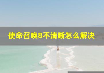 使命召唤8不清晰怎么解决