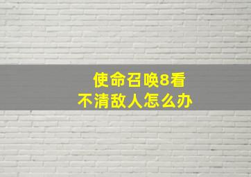 使命召唤8看不清敌人怎么办