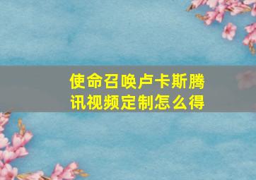 使命召唤卢卡斯腾讯视频定制怎么得