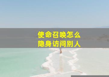 使命召唤怎么隐身访问别人