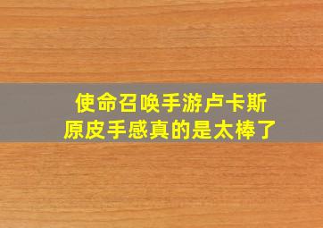 使命召唤手游卢卡斯原皮手感真的是太棒了