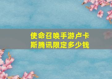 使命召唤手游卢卡斯腾讯限定多少钱