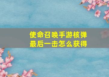 使命召唤手游核弹最后一击怎么获得