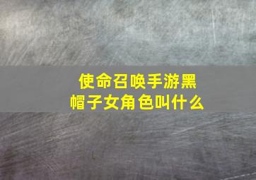 使命召唤手游黑帽子女角色叫什么