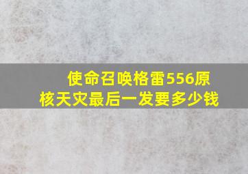 使命召唤格雷556原核天灾最后一发要多少钱