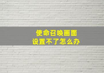 使命召唤画面设置不了怎么办