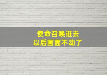 使命召唤进去以后画面不动了