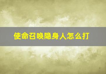 使命召唤隐身人怎么打