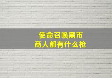 使命召唤黑市商人都有什么枪