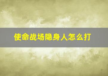 使命战场隐身人怎么打