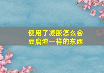 使用了凝胶怎么会豆腐渣一样的东西