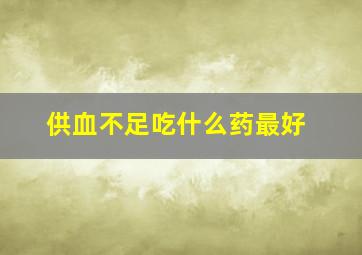 供血不足吃什么药最好