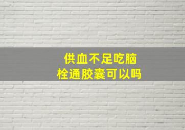 供血不足吃脑栓通胶囊可以吗