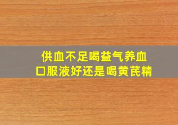 供血不足喝益气养血口服液好还是喝黄芪精