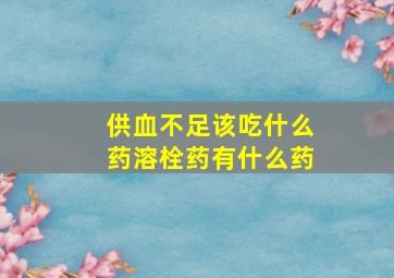 供血不足该吃什么药溶栓药有什么药